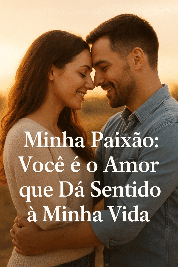 Minha Paixão: Você é o Amor que Dá Sentido à Minha Vida